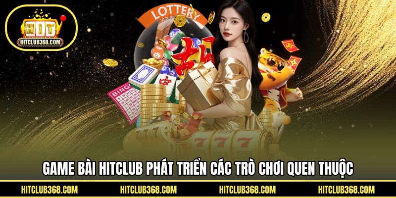 Game Bài HITCLUB phát triển các trò chơi quen thuộc