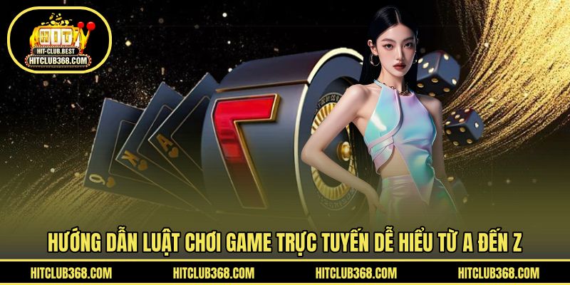 Hướng dẫn luật chơi game trực tuyến dễ hiểu từ A đến Z